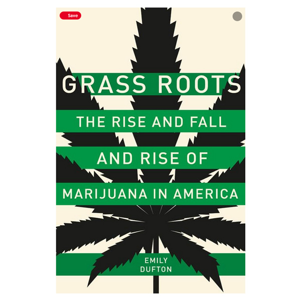 Grass Roots: The Rise and Fall and Rise of Marijuana in America
